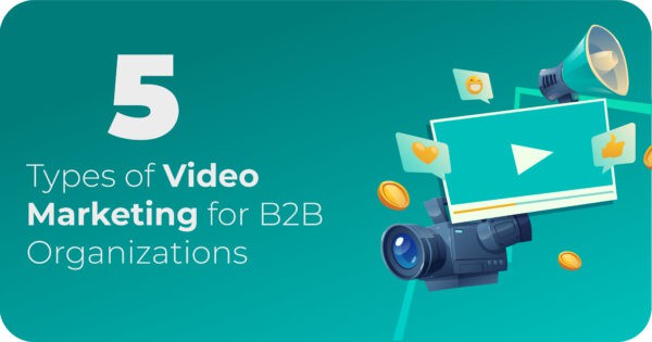 5 Types of Video Marketing For B2B Organizations