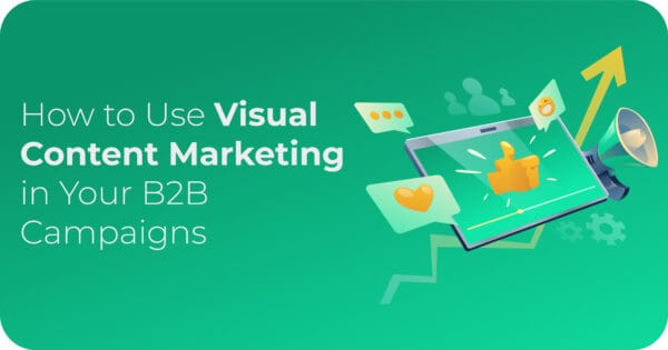 How to Use Visual Content Marketing in Your B2B Campaigns