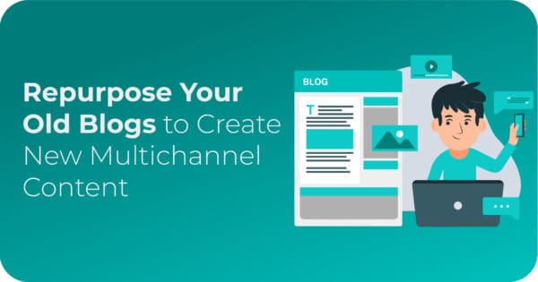 Repurpose Your Old Blogs to Create New Multichannel Content
